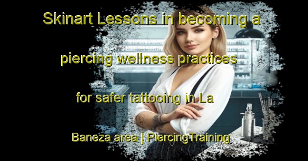 Skinart Lessons in becoming a piercing wellness practices for safer tattooing in La Baneza area | PiercingTraining | PiercingClasses | SkinartTraining-Spain